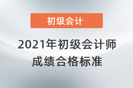 2021年初級(jí)會(huì)計(jì)考試成績(jī)合格標(biāo)準(zhǔn)還是60分嗎？