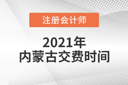 2021年內(nèi)蒙古注會報(bào)名交費(fèi)時(shí)間是哪天
