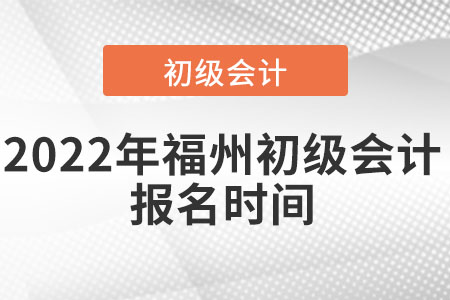2022年福州初級(jí)會(huì)計(jì)報(bào)名時(shí)間