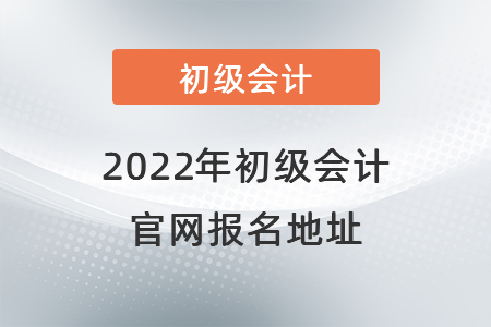 2022年初級會計官網報名地址