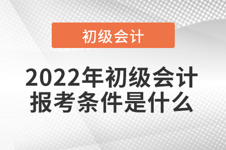 2022年初級會計(jì)報(bào)考條件是什么
