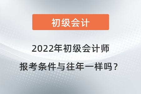 2022年初級(jí)會(huì)計(jì)師報(bào)考條件與往年一樣嗎？