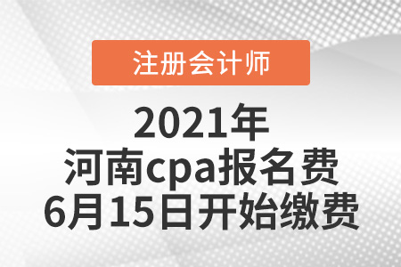 2021河南cpa報(bào)名費(fèi)6月15日開始繳費(fèi)