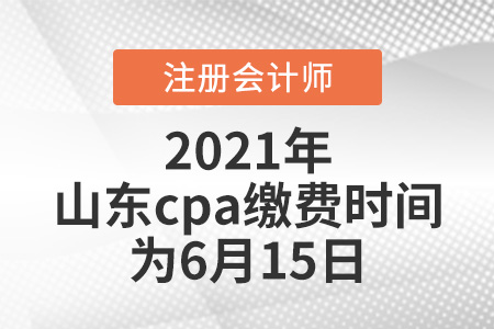 2021年山東省淄博cpa繳費時間為6月15日