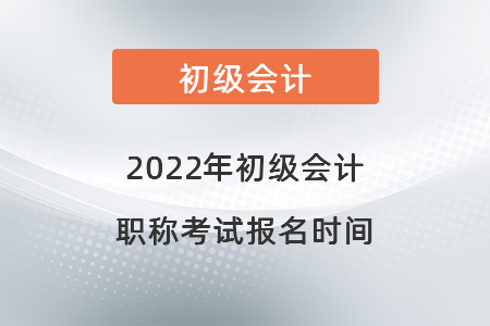 2022年初級(jí)會(huì)計(jì)職稱考試報(bào)名時(shí)間