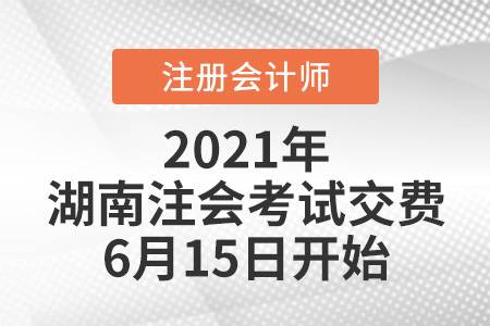 2021年湖南注會考試交費6月15日開始