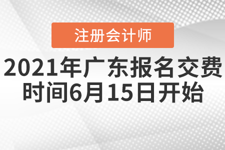 2021年廣東注會報(bào)名交費(fèi)時(shí)間6月15日開始
