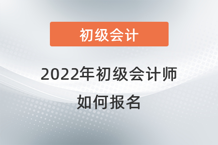 2022年初級會計師如何報名