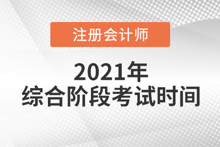 2021注冊(cè)會(huì)計(jì)師綜合階段考試時(shí)間是哪天
