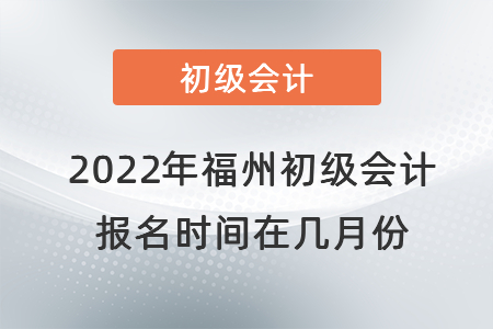 2022年福州初級(jí)會(huì)計(jì)報(bào)名時(shí)間在幾月份