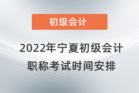 2022年寧夏自治區(qū)銀川初級會計職稱考試時間安排
