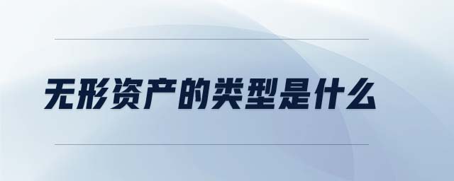 無形資產(chǎn)的類型是什么 無形資產(chǎn)的類型是什么