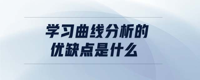 學(xué)習(xí)曲線分析的優(yōu)缺點(diǎn)是什么 學(xué)習(xí)曲線分析的優(yōu)缺點(diǎn)是什么
