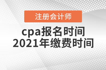 cpa報名時間2021年繳費(fèi)時間