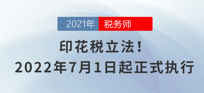 印花稅立法！2022年7月1日起正式執(zhí)行