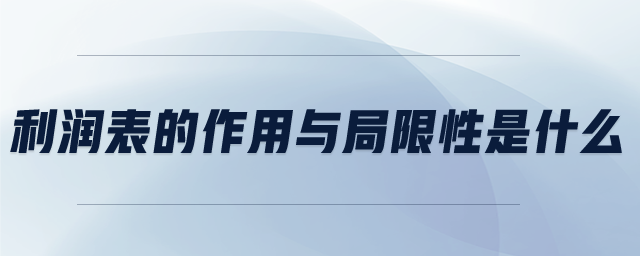 利潤表的作用與局限性是什么 利潤表的作用與局限性是什么