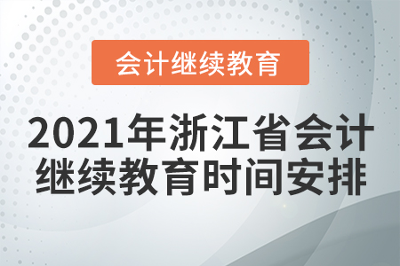 2021年浙江省會計繼續(xù)教育時間安排 2021年浙江省會計繼續(xù)教育時間安排