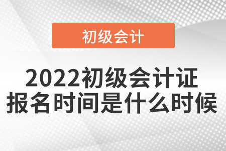 2022初級會計證報名時間是什么時候