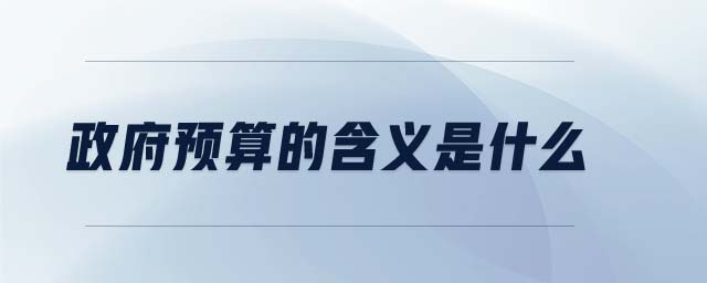 政府預(yù)算的含義是什么