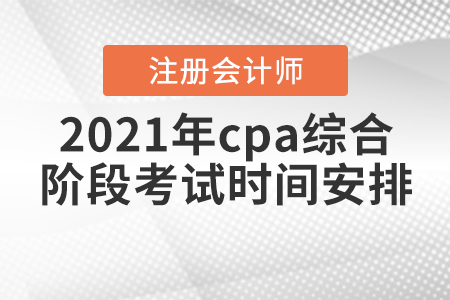 2021年cpa綜合階段考試時間安排
