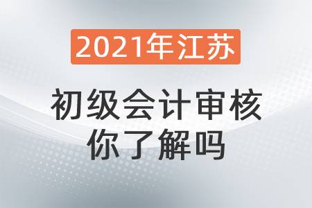 2021年江蘇初級(jí)會(huì)計(jì)審核你了解嗎？