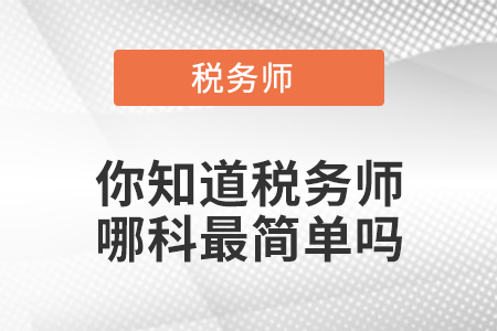 你知道稅務(wù)師哪科最簡(jiǎn)單嗎