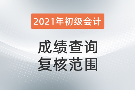 2021年初級會計成績查詢復核范圍