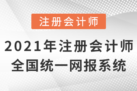2021年注冊(cè)會(huì)計(jì)師全國(guó)統(tǒng)一考試網(wǎng)上報(bào)名系統(tǒng)