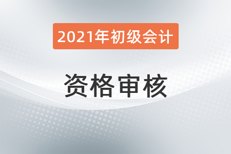 甘肅2021年初級會計考試資格審核通知匯總 甘肅2021年初級會計考試資格審核通知匯總