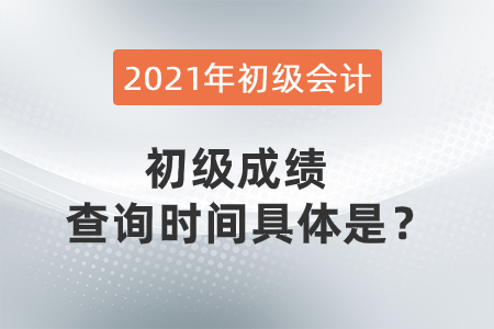 2021年初級會計初級成績查詢時間具體是？