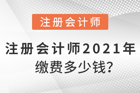 注冊(cè)會(huì)計(jì)師2021年繳費(fèi)多少錢？
