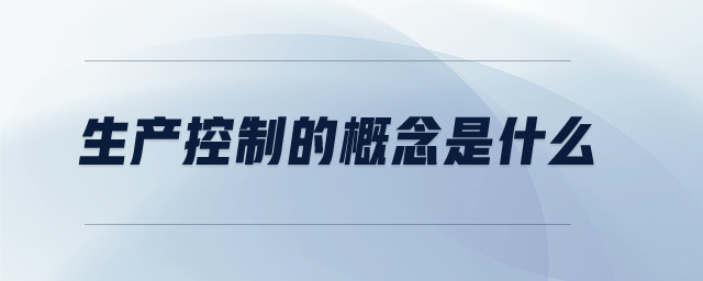 生產(chǎn)控制的概念是什么