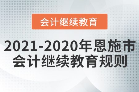 2021至2020年湖北省恩施市會計繼續(xù)教育規(guī)則 2021至2020年湖北省恩施市會計繼續(xù)教育規(guī)則