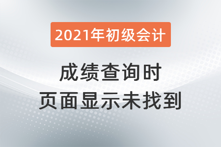 2021年深圳初級會計成績查詢時頁面顯示未找到？