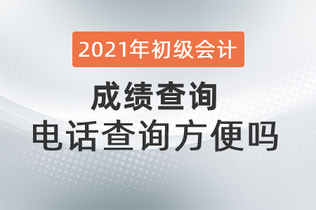 2021年初級會計成績查詢電話查詢方便嗎？