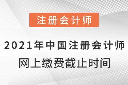 2021年中國注冊會計師網(wǎng)上繳費(fèi)截止時間