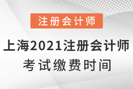 上海市金山區(qū)2021年注冊會計師考試?yán)U費(fèi)時間
