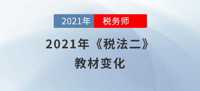 2021年稅務(wù)師《稅法二》教材變化分析，快來學(xué)習(xí)!