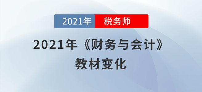必看！2021年稅務(wù)師《財務(wù)與會計》教材變化