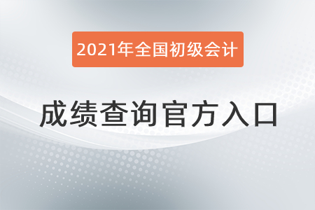 2021年全國(guó)初級(jí)會(huì)計(jì)成績(jī)查詢官方入口