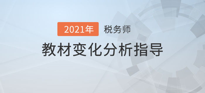 2021年稅務(wù)師教材變化分析指導(dǎo)，備考必看！