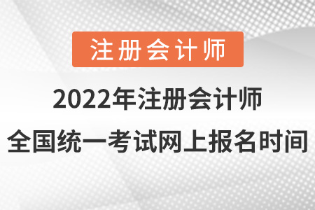 2022年注冊(cè)會(huì)計(jì)師全國(guó)統(tǒng)一考試網(wǎng)上報(bào)名時(shí)間