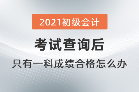 2021初級會計考試查詢后，只有一科成績合格怎么辦？