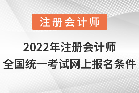 2022年注冊(cè)會(huì)計(jì)師全國統(tǒng)一考試網(wǎng)上報(bào)名條件