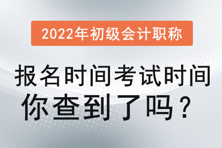 2022年初級會計職稱報名時間考試時間你查到了嗎？