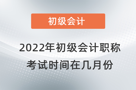 2022年初級(jí)會(huì)計(jì)職稱(chēng)考試時(shí)間在幾月份