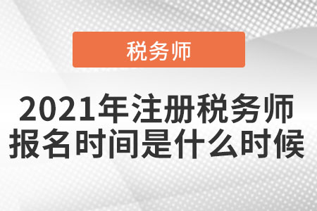 2021年注冊(cè)稅務(wù)師報(bào)名時(shí)間是什么時(shí)候