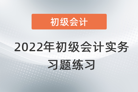 2022年初級會計實務(wù)習(xí)題練習(xí)