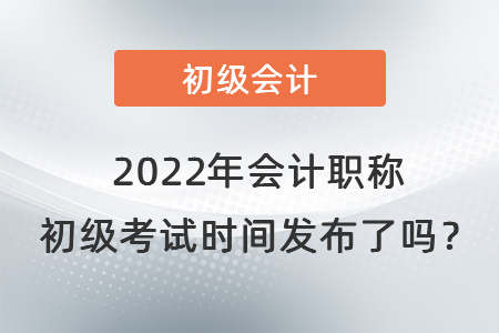 2022年會計職稱 初級考試時間發(fā)布了嗎？