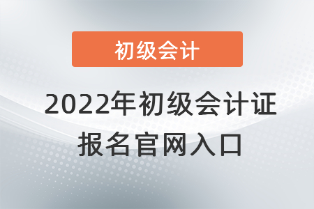 2022年初級(jí)會(huì)計(jì)證報(bào)名官網(wǎng)入口